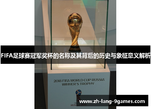 FIFA足球赛冠军奖杯的名称及其背后的历史与象征意义解析