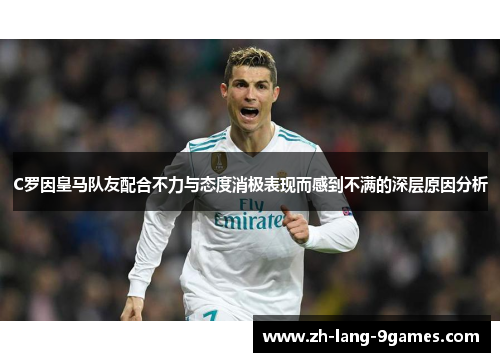 C罗因皇马队友配合不力与态度消极表现而感到不满的深层原因分析