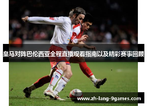 皇马对阵巴伦西亚全程直播观看指南以及精彩赛事回顾