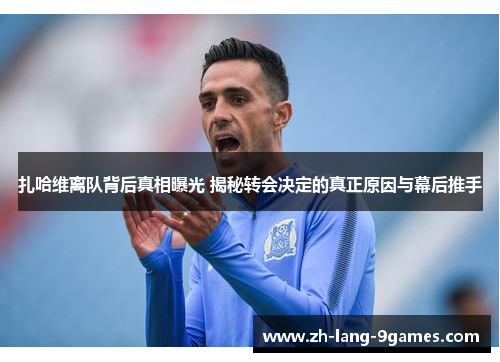 扎哈维离队背后真相曝光 揭秘转会决定的真正原因与幕后推手