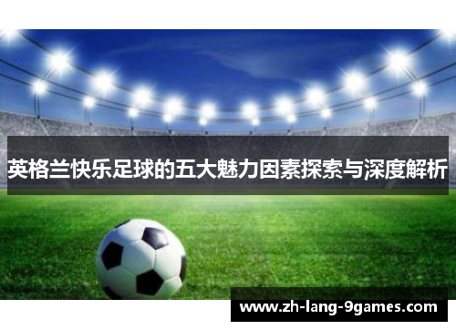 英格兰快乐足球的五大魅力因素探索与深度解析