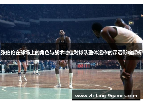 张伯伦在球场上的角色与战术地位对球队整体运作的深远影响解析
