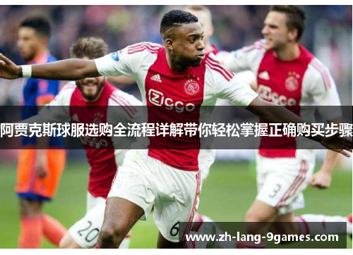 阿贾克斯球服选购全流程详解带你轻松掌握正确购买步骤