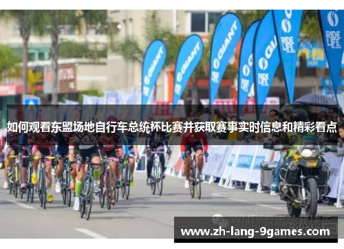 如何观看东盟场地自行车总统杯比赛并获取赛事实时信息和精彩看点