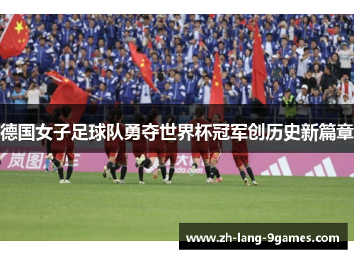 德国女子足球队勇夺世界杯冠军创历史新篇章
