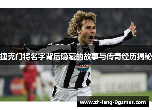 捷克门将名字背后隐藏的故事与传奇经历揭秘