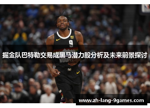 掘金队巴特勒交易成黑马潜力股分析及未来前景探讨