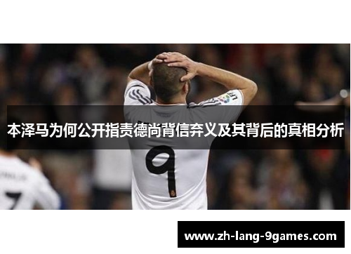 本泽马为何公开指责德尚背信弃义及其背后的真相分析