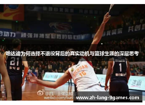 哈达迪为何选择不退役背后的真实动机与篮球生涯的深层思考