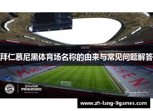 拜仁慕尼黑体育场名称的由来与常见问题解答