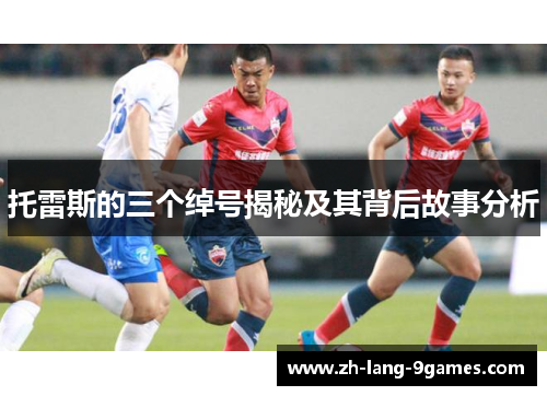 托雷斯的三个绰号揭秘及其背后故事分析