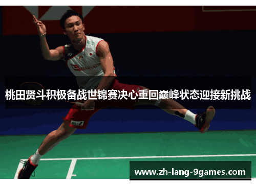 桃田贤斗积极备战世锦赛决心重回巅峰状态迎接新挑战