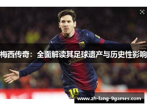 梅西传奇：全面解读其足球遗产与历史性影响