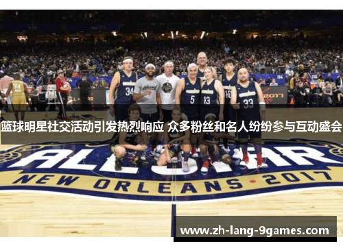 篮球明星社交活动引发热烈响应 众多粉丝和名人纷纷参与互动盛会