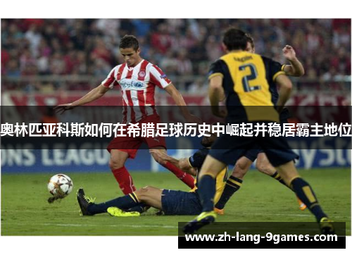 奥林匹亚科斯如何在希腊足球历史中崛起并稳居霸主地位