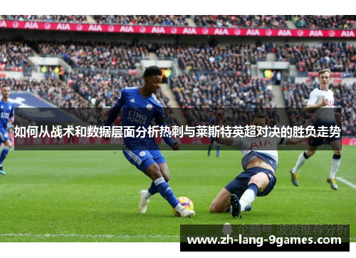 如何从战术和数据层面分析热刺与莱斯特英超对决的胜负走势