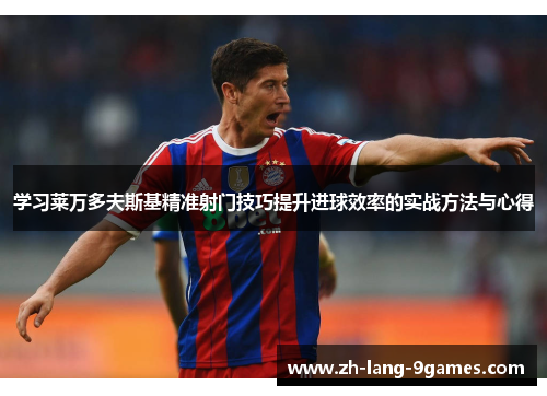 学习莱万多夫斯基精准射门技巧提升进球效率的实战方法与心得