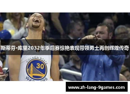 斯蒂芬·库里2032年季后赛惊艳表现带领勇士再创辉煌传奇