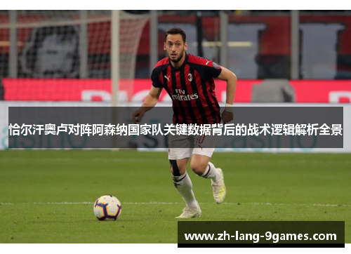 恰尔汗奥卢对阵阿森纳国家队关键数据背后的战术逻辑解析全景