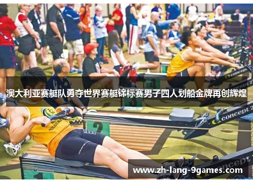 澳大利亚赛艇队勇夺世界赛艇锦标赛男子四人划船金牌再创辉煌