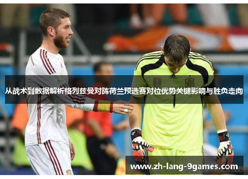 从战术到数据解析格列兹曼对阵荷兰预选赛对位优势关键影响与胜负走向