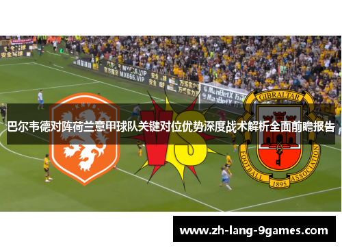 巴尔韦德对阵荷兰意甲球队关键对位优势深度战术解析全面前瞻报告