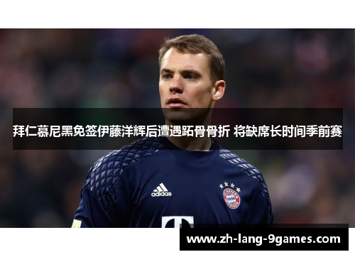 拜仁慕尼黑免签伊藤洋辉后遭遇跖骨骨折 将缺席长时间季前赛