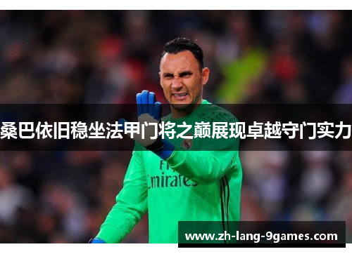 桑巴依旧稳坐法甲门将之巅展现卓越守门实力