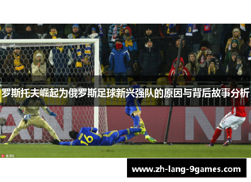 罗斯托夫崛起为俄罗斯足球新兴强队的原因与背后故事分析