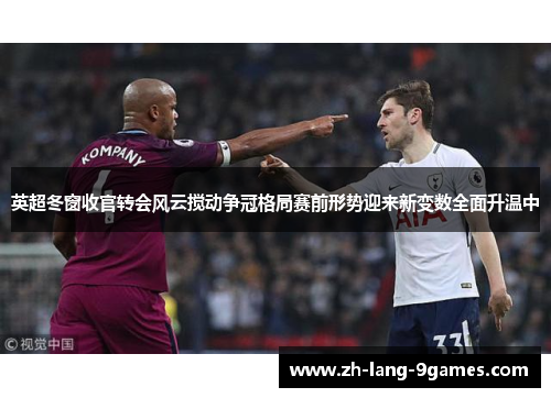 英超冬窗收官转会风云搅动争冠格局赛前形势迎来新变数全面升温中